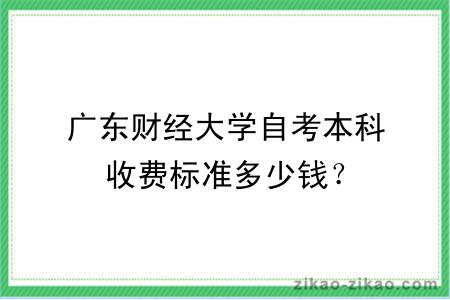 广东财经大学自考本科收费标准多少钱？