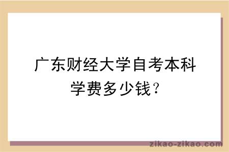 广东财经大学自考本科学费多少钱？