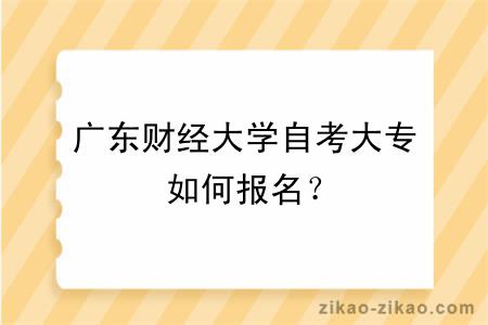 广东财经大学自考大专如何报名？