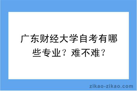 广东财经大学自考有哪些专业？难不难？