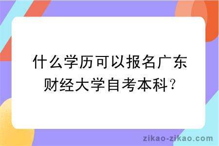 什么学历可以报名广东财经大学自考本科？