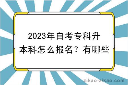 2023年自考专科升本科怎么报名？有哪些专业？