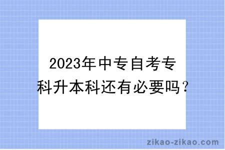 2023年中专自考专科升本科还有必要吗？