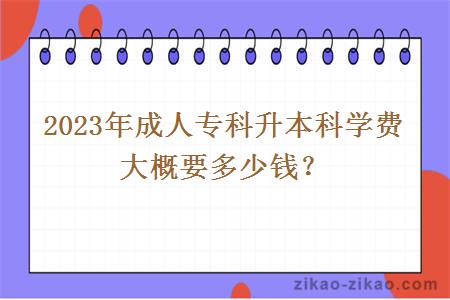 2023年成人专科升本科学费大概要多少钱？