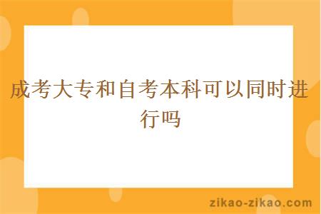 成考大专和自考本科可以同时进行吗