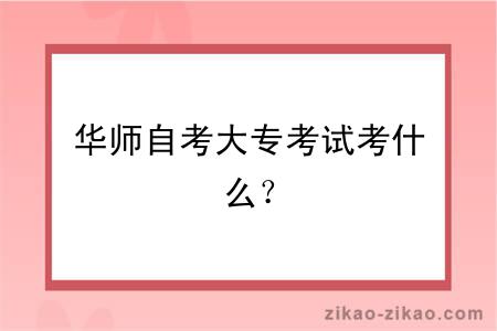 华师自考大专考试考什么？