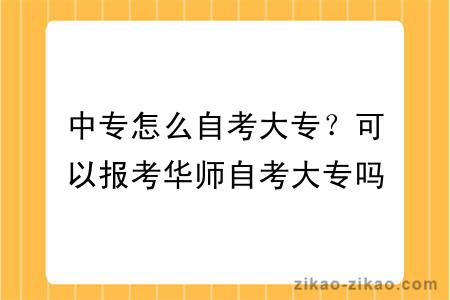 中专怎么自考大专？可以报考华师自考大专吗？