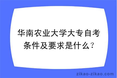 华南农业大学大专自考条件及要求是什么？