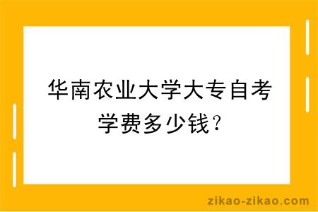 华南农业大学大专自考学费多少钱？