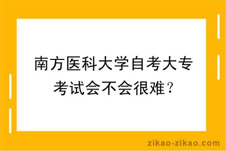 南方医科大学自考大专考试会不会很难？