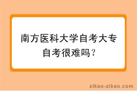 南方医科大学自考大专自考很难吗？