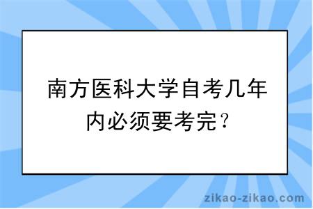 南方医科大学自考几年内必须要考完？