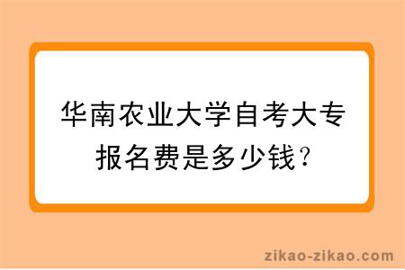 华南农业大学自考大专报名费是多少钱？