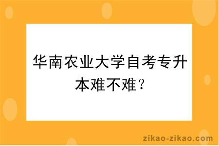 华南农业大学自考专升本难不难？