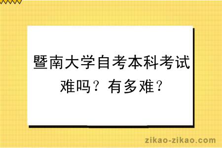 暨南大学自考本科考试难吗？有多难？