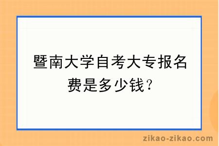 暨南大学自考大专报名费是多少钱？