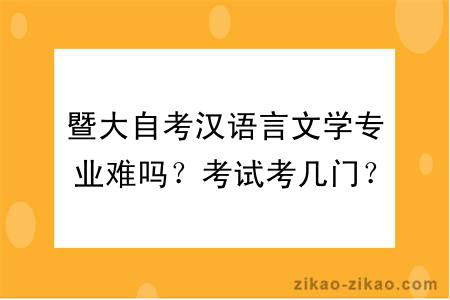 暨大自考汉语言文学专业难吗？考试考几门？