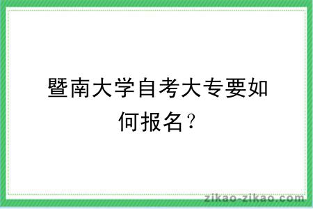 暨南大学自考大专要如何报名？