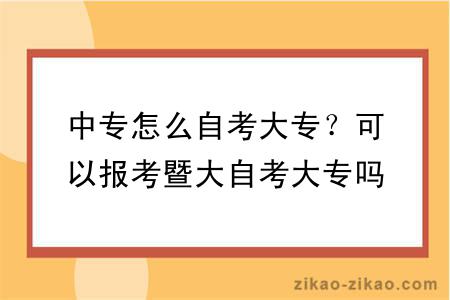 中专怎么自考大专？可以报考暨大自考大专吗？