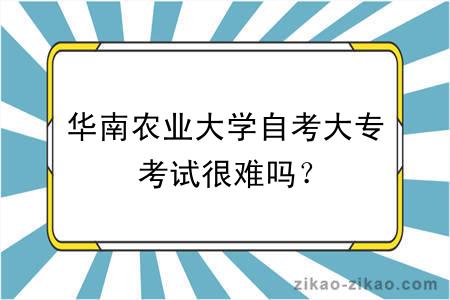 华南农业大学自考大专考试很难吗？