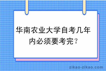 华南农业大学自考几年内必须要考完？