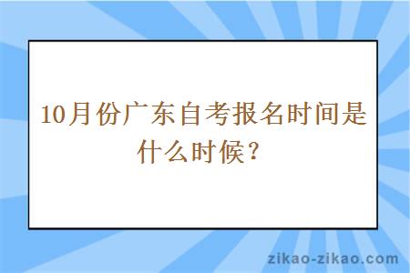 10月份广东自考报名时间是什么时候？