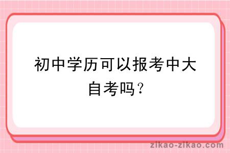 初中学历可以报考中大自考吗？