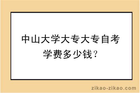 中山大学大专大专自考学费多少钱？