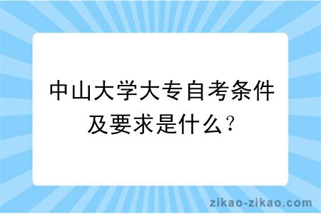 中山大学大专自考条件及要求是什么？