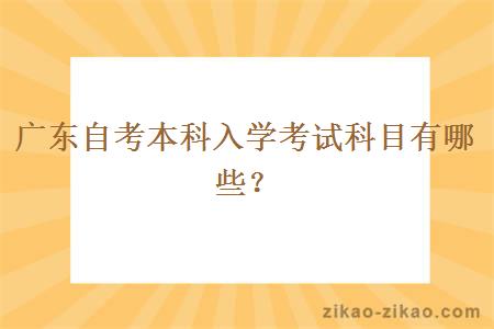 广东自考本科入学考试科目有哪些？