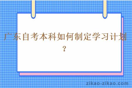 广东自考本科如何制定学习计划？