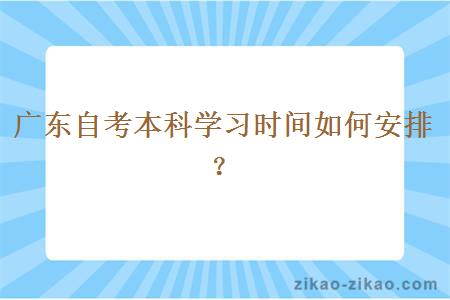 广东自考本科学习时间如何安排？