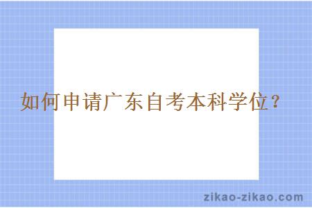 如何申请广东自考本科学位？