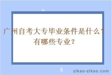 广州自考大专毕业条件是什么？有哪些专业？