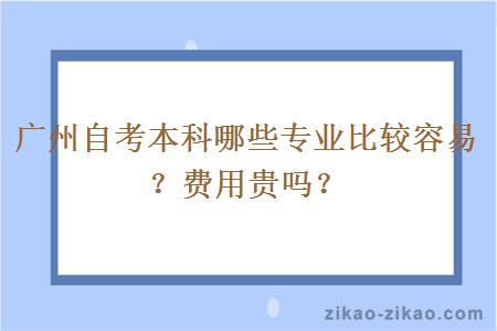 广州自考本科哪些专业比较容易？费用贵吗？