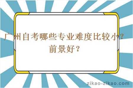 广州自考哪些专业难度比较小？前景好？