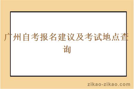 广州自考报名建议及考试地点查询