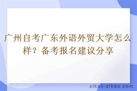 广州自考广东外语外贸大学怎么样？备考报名建议分享