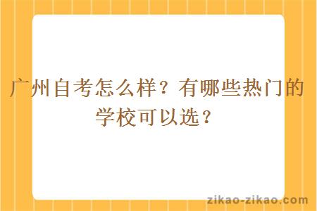 广州自考怎么样？有哪些热门的学校可以选？