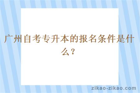 广州自考专升本的报名条件是什么？