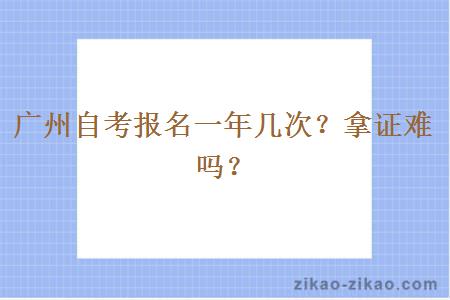 广州自考报名一年几次？拿证难吗？