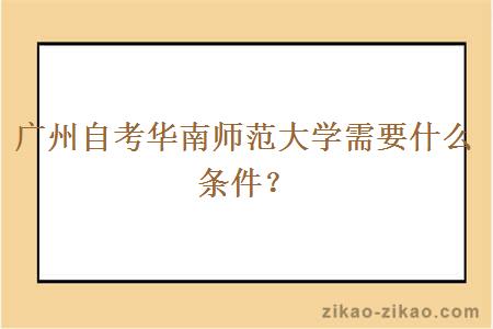 广州自考华南师范大学需要什么条件？