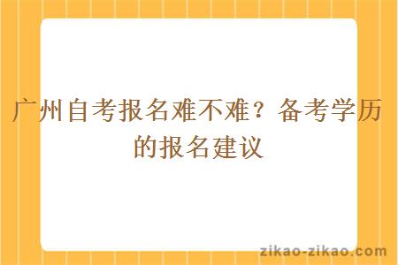 广州自考报名难不难？备考学历的报名建议