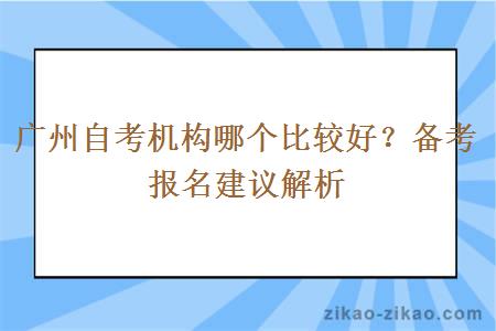 广州自考机构哪个比较好？备考报名建议解析