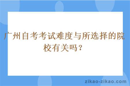 广州自考考试难度与所选择的院校有关吗？