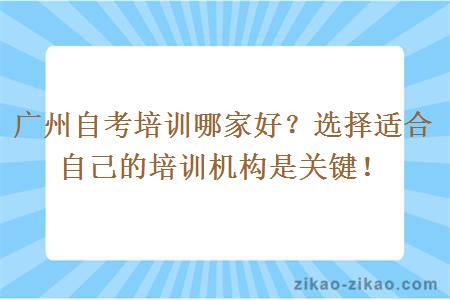 广州自考培训哪家好？选择适合自己的培训机构是关键！