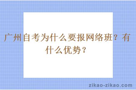 广州自考为什么要报网络班？有什么优势？