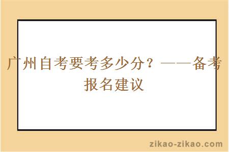 广州自考要考多少分？——备考报名建议