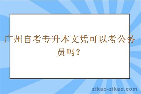 广州自考专升本文凭可以考公务员吗？