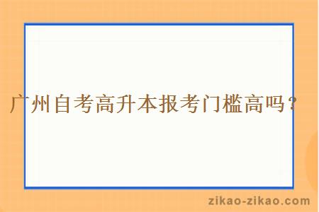 广州自考高升本报考门槛高吗？